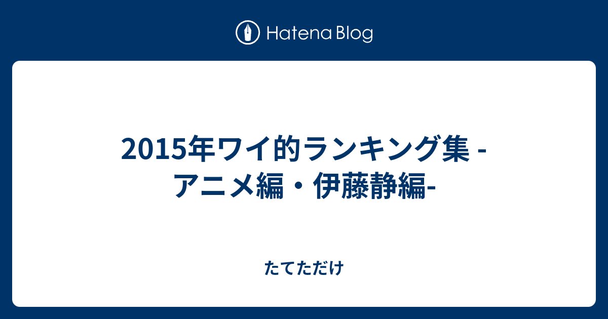 15年ワイ的ランキング集 アニメ編 伊藤静編 たてただけ