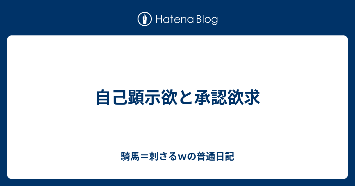 自己顕示欲と承認欲求 騎馬 刺さるｗの普通日記