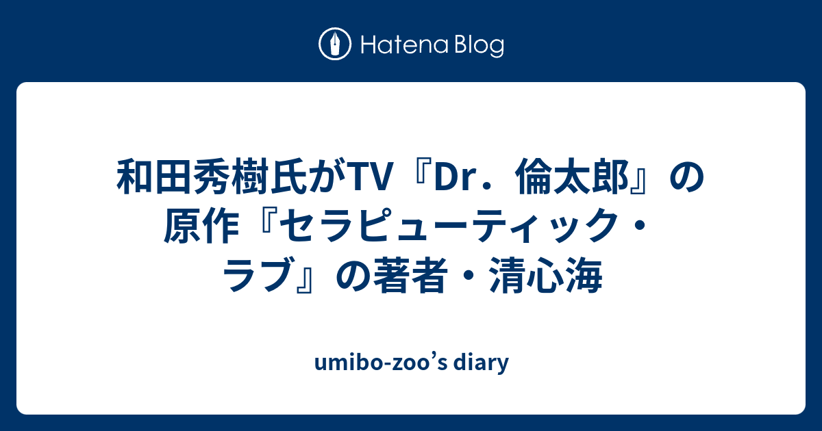 和田秀樹氏がtv Dr 倫太郎 の原作 セラピューティック ラブ の著者 清心海 Umibo Zoo S Diary