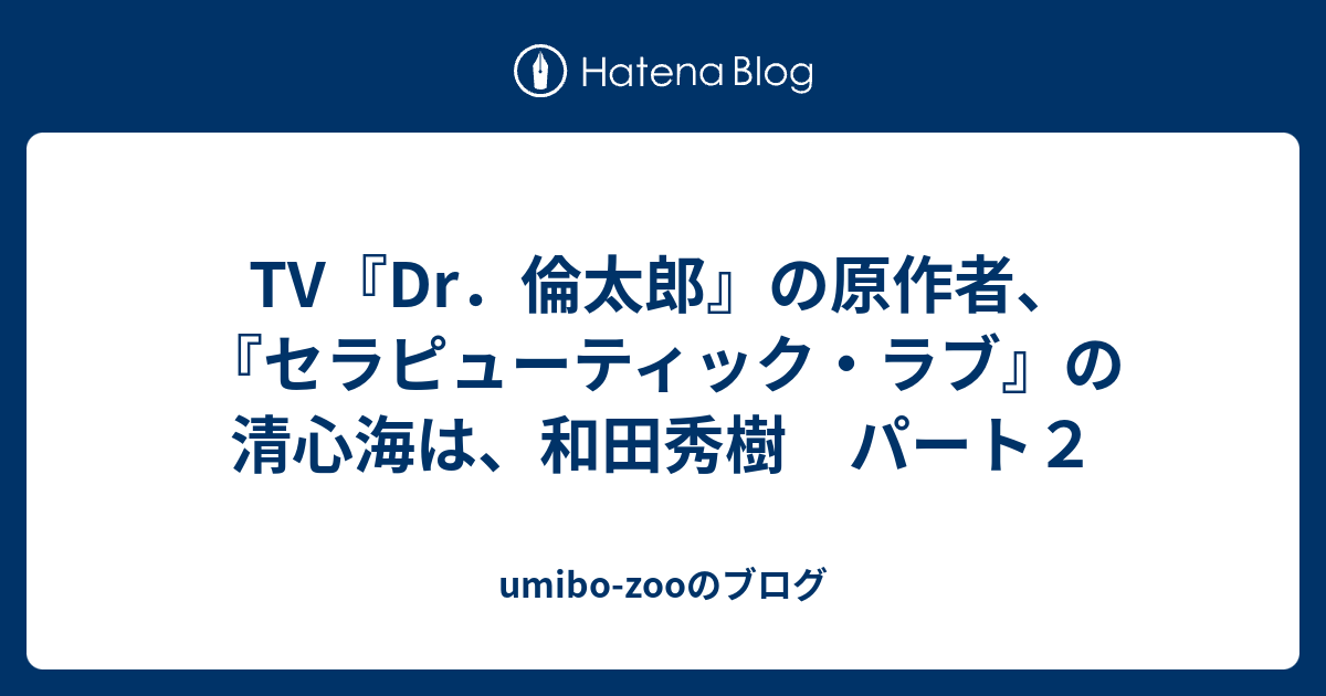 Tv Dr 倫太郎 の原作者 セラピューティック ラブ の清心海は 和田秀樹 パート２ Umibo Zooのブログ