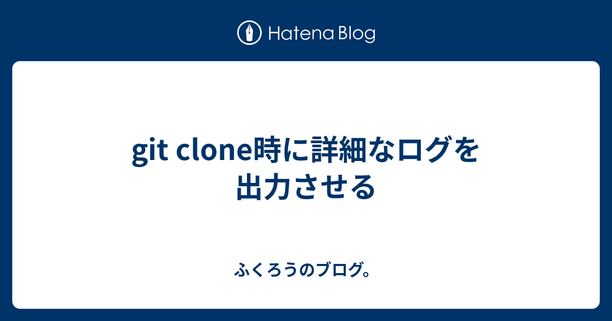 git clone時に詳細なログを出力させる ふくろうのブログ。