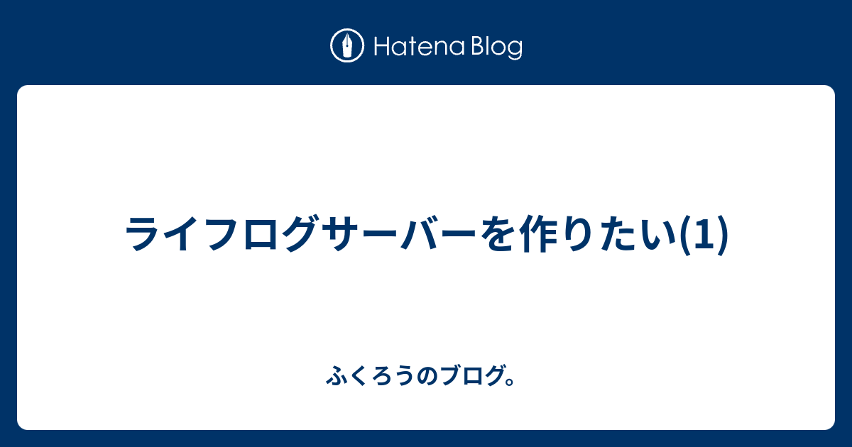 ライフログサーバーを作りたい(1) - ふくろうのブログ。