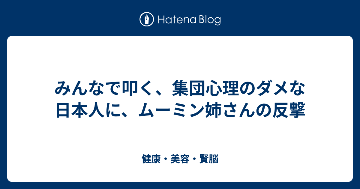 みんなで叩く 集団心理のダメな日本人に ムーミン姉さんの反撃 健康 美容 賢脳