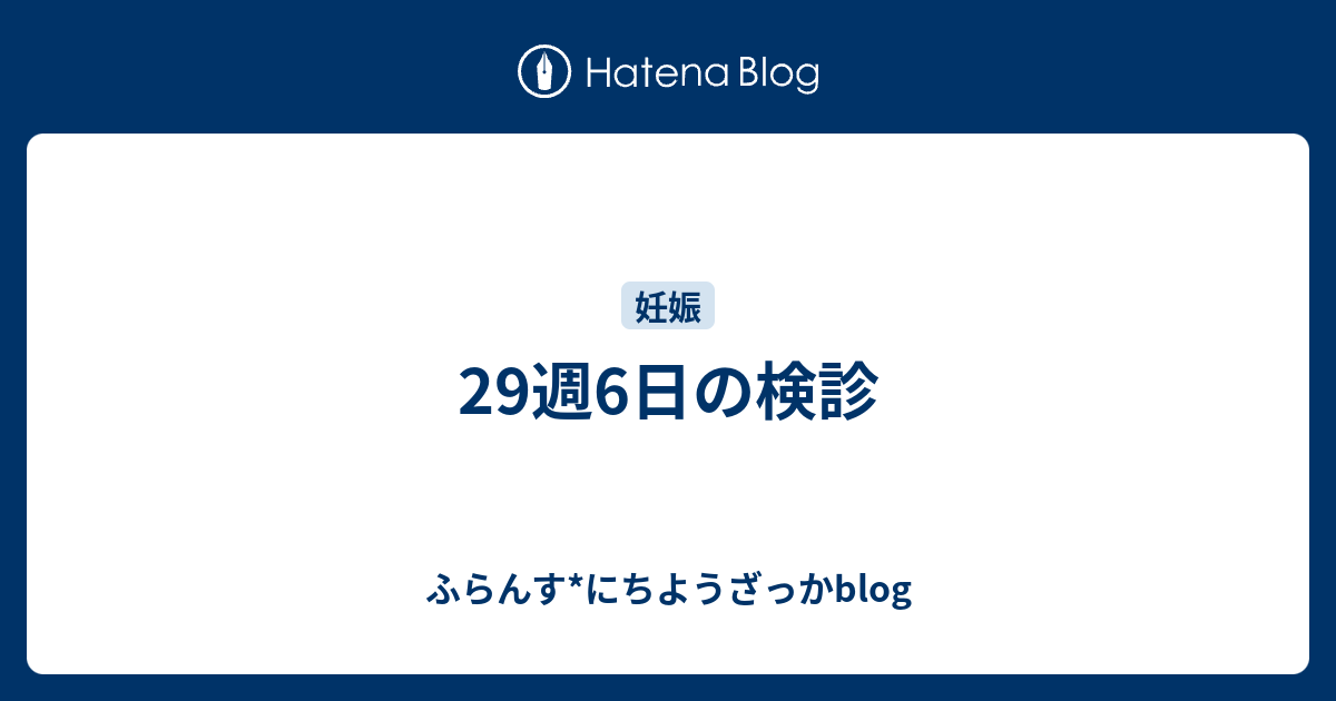 29週6日の検診 ふらんす にちようざっかblog