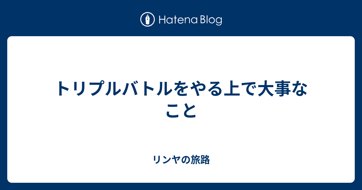 トリプルバトルをやる上で大事なこと 永遠の安らぎ