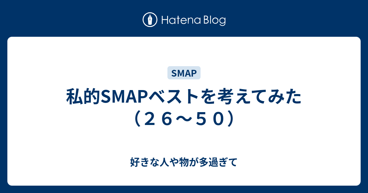 私的smapベストを考えてみた ２６ ５０ 好きな人や物が多過ぎて