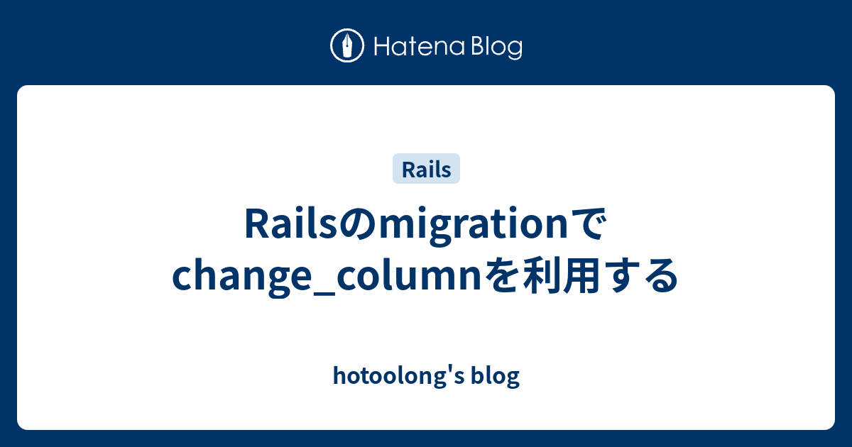 Railsのmigrationでchange_columnを利用する hotoolong's blog