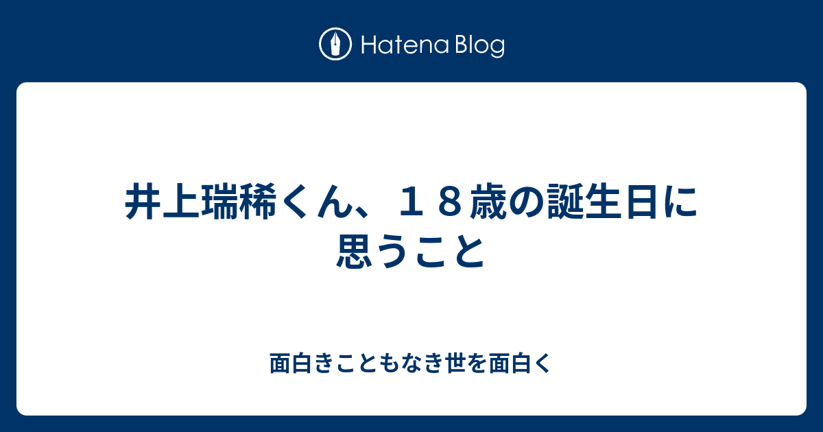 井上瑞稀くん １８歳の誕生日に思うこと 面白きこともなき世を面白く