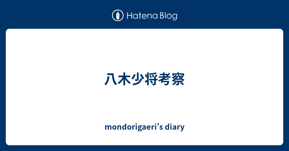 八木少将考察 Mondorigaeri S Diary