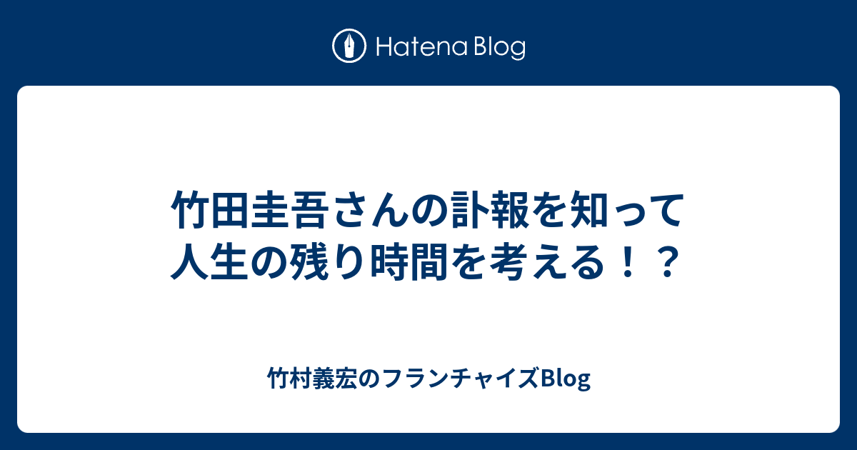 竹田圭吾さんの訃報を知って人生の残り時間を考える 竹村義宏のフランチャイズblog