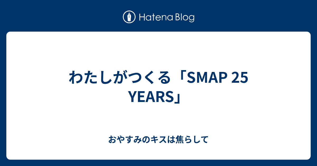 わたしがつくる「SMAP 25 YEARS」 - おやすみのキスは焦らして
