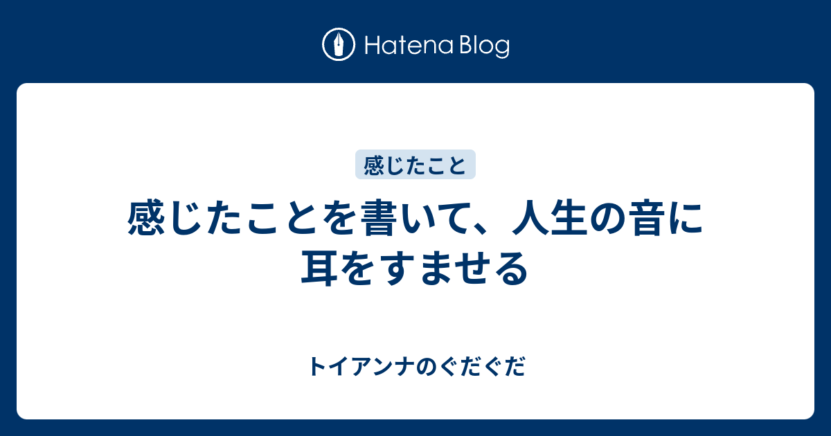 感じたことを書いて 人生の音に耳をすませる トイアンナのぐだぐだ