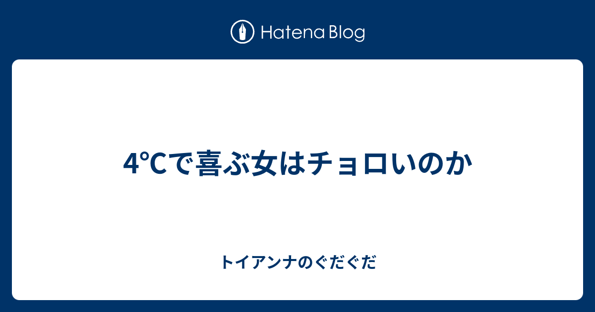 4 で喜ぶ女はチョロいのか トイアンナのぐだぐだ