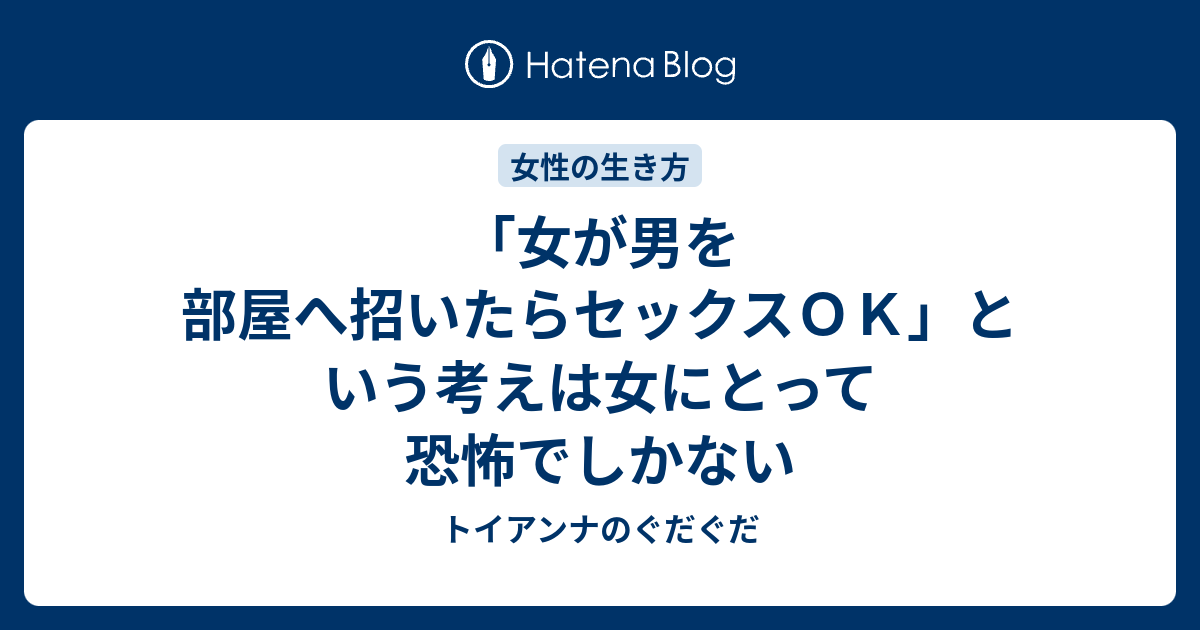 女が男を部屋へ招いたらセックスｏｋ という考えは女にとって恐怖でしかない トイアンナのぐだぐだ