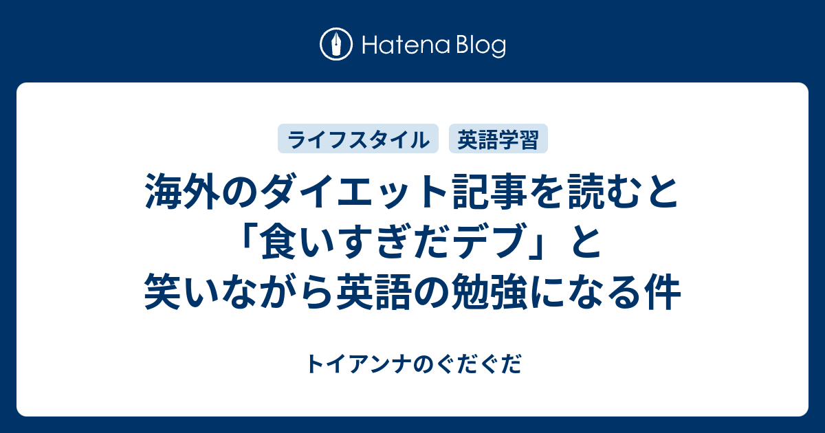 海外のダイエット記事を読むと 食いすぎだデブ と笑いながら英語の勉強になる件 トイアンナのぐだぐだ