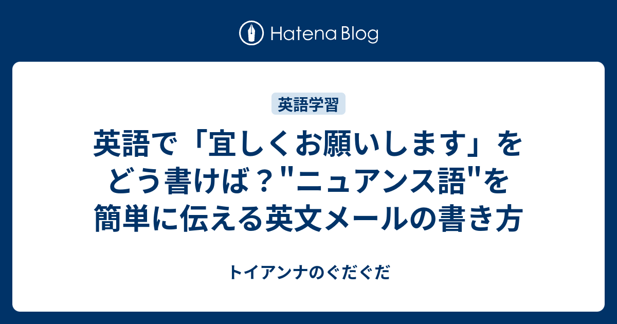 英語で 宜しくお願いします をどう書けば ニュアンス語 を簡単に伝える英文メールの書き方 トイアンナのぐだぐだ