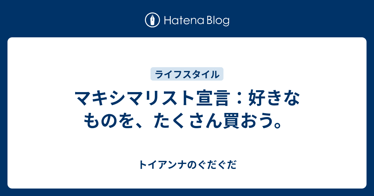 マキシマリスト宣言：好きなものを、たくさん買おう。 - トイアンナの