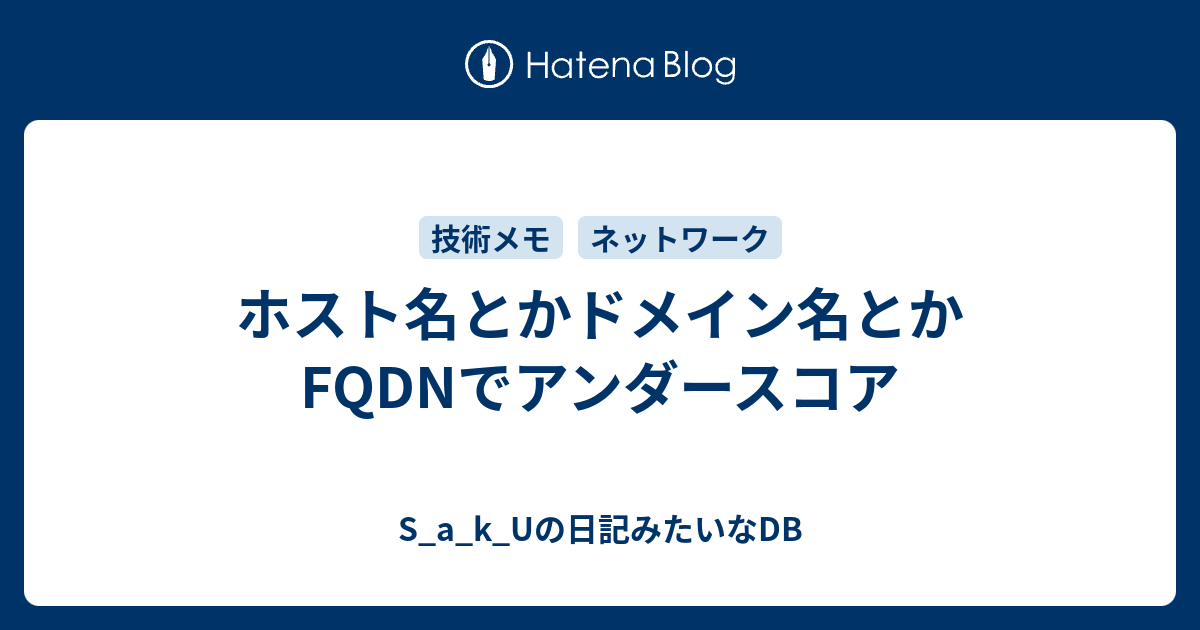 ホスト名とかドメイン名とかfqdnでアンダースコア S A K Uの日記みたいなdb
