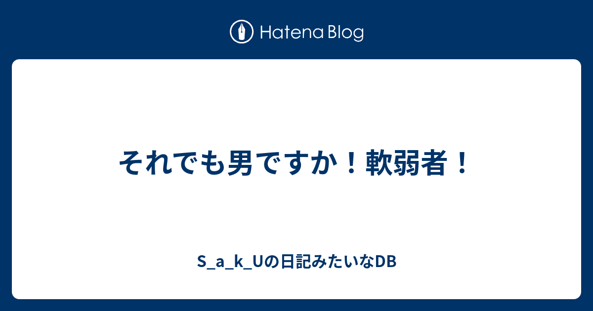 それでも男ですか 軟弱者 S A K Uの日記みたいなdb