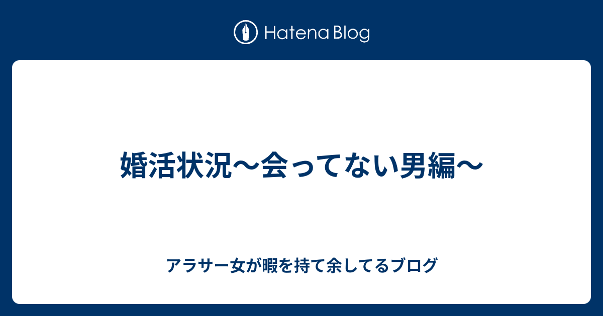 婚活状況 会ってない男編 アラサー女が暇を持て余してるブログ
