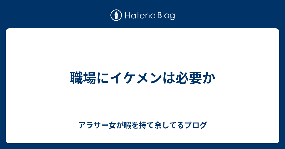 職場にイケメンは必要か アラサー女が暇を持て余してるブログ