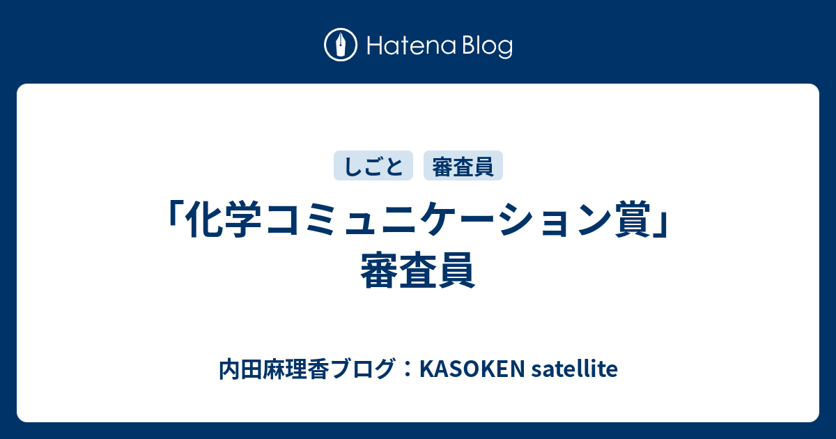 化学コミュニケーション賞 審査員 内田麻理香ブログ Kasoken Satellite