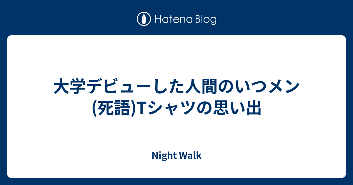 大学デビューした人間のいつメン 死語 Tシャツの思い出 Night Walk