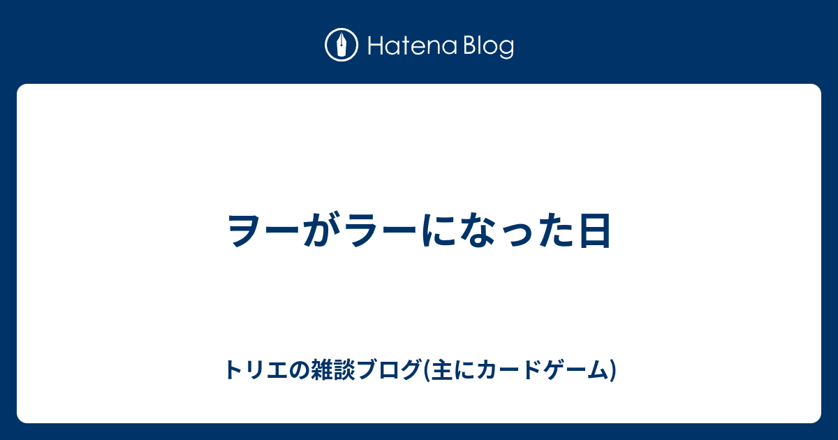 ヲーがラーになった日 トリエの雑談ブログ 主にカードゲーム