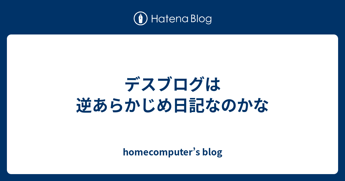 デスブログは逆あらかじめ日記なのかな Homecomputer S Blog