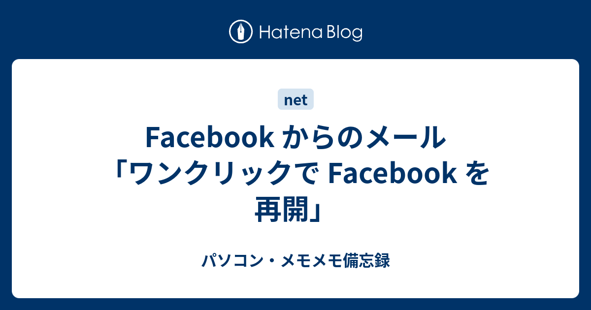 Facebook からのメール ワンクリックで Facebook を再開 パソコン メモメモ備忘録