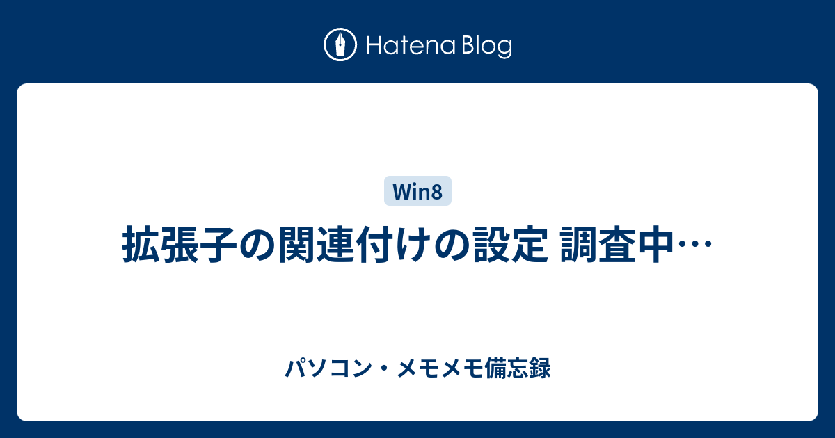 拡張子の関連付けの設定 調査中 パソコン メモメモ備忘録