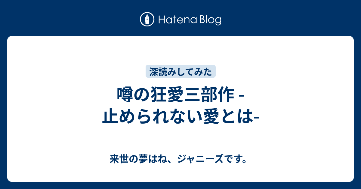 噂の狂愛三部作 止められない愛とは 来世の夢はね ジャニーズです