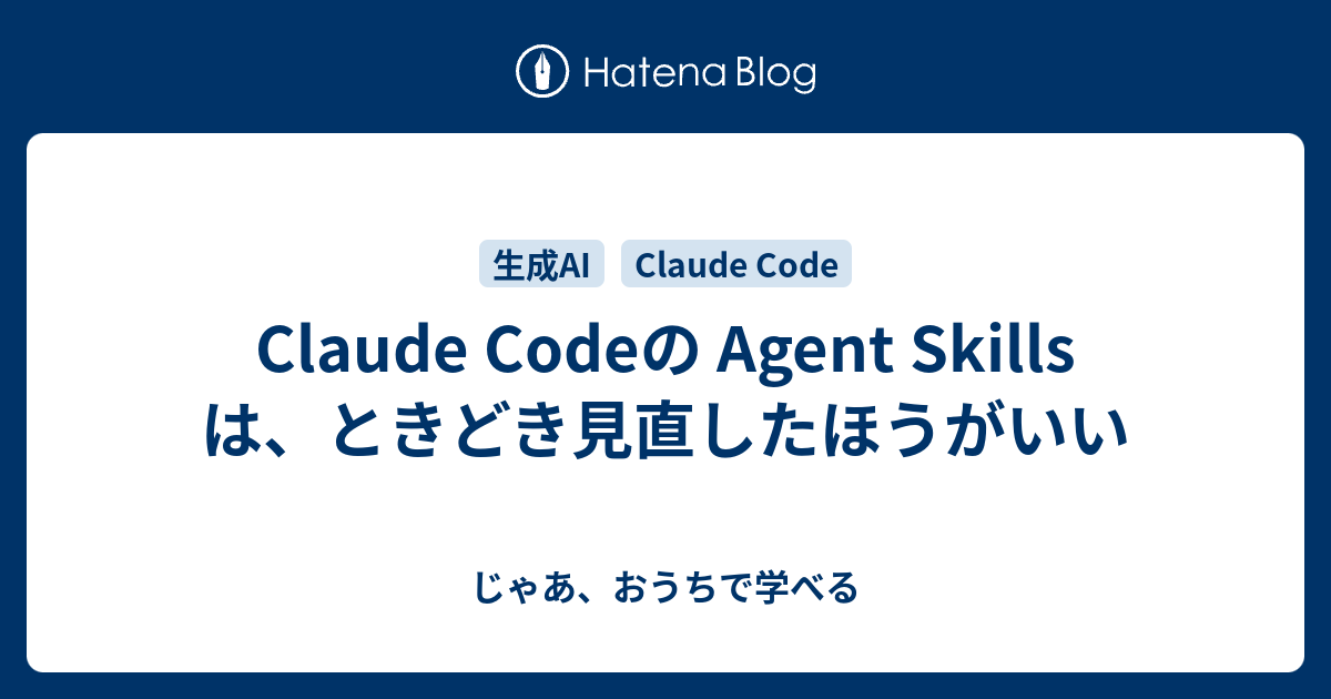 Claude Codeの Agent Skills は、ときどき見直したほうがいい - じゃあ、おうちで学べる