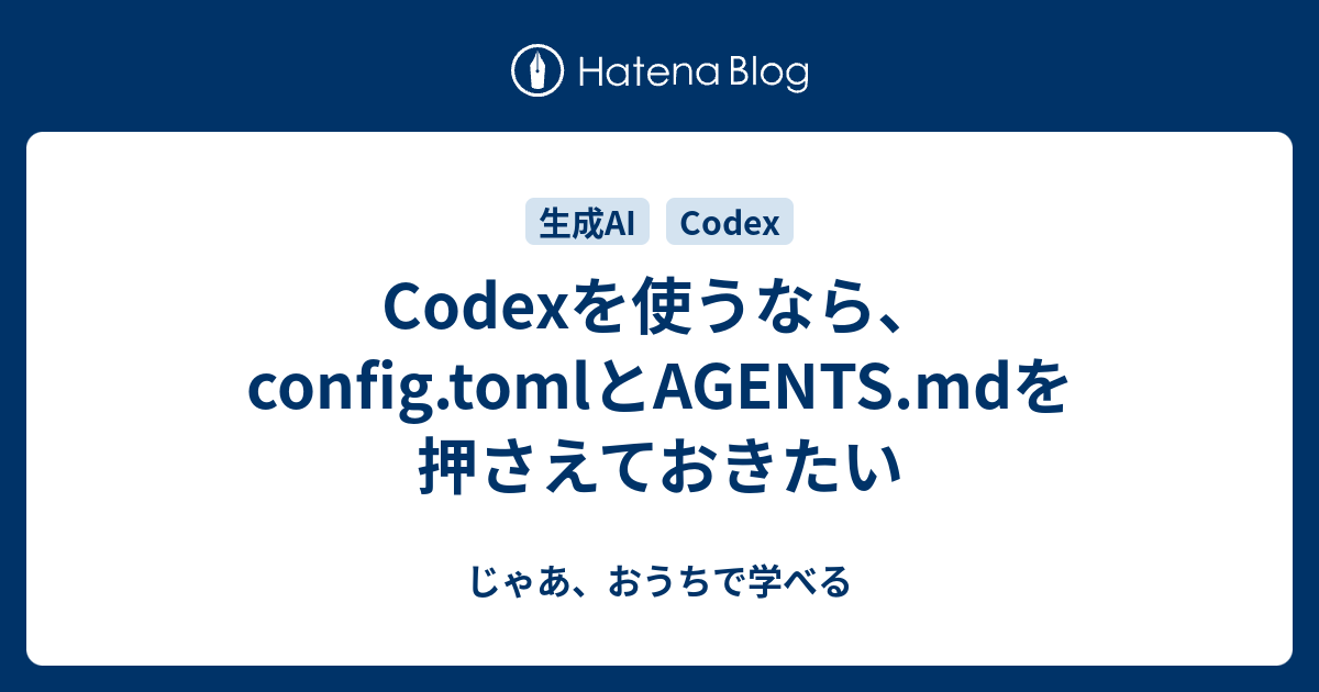Codexを使うなら、config.tomlとAGENTS.mdを押さえておきたい - じゃあ、おうちで学べる