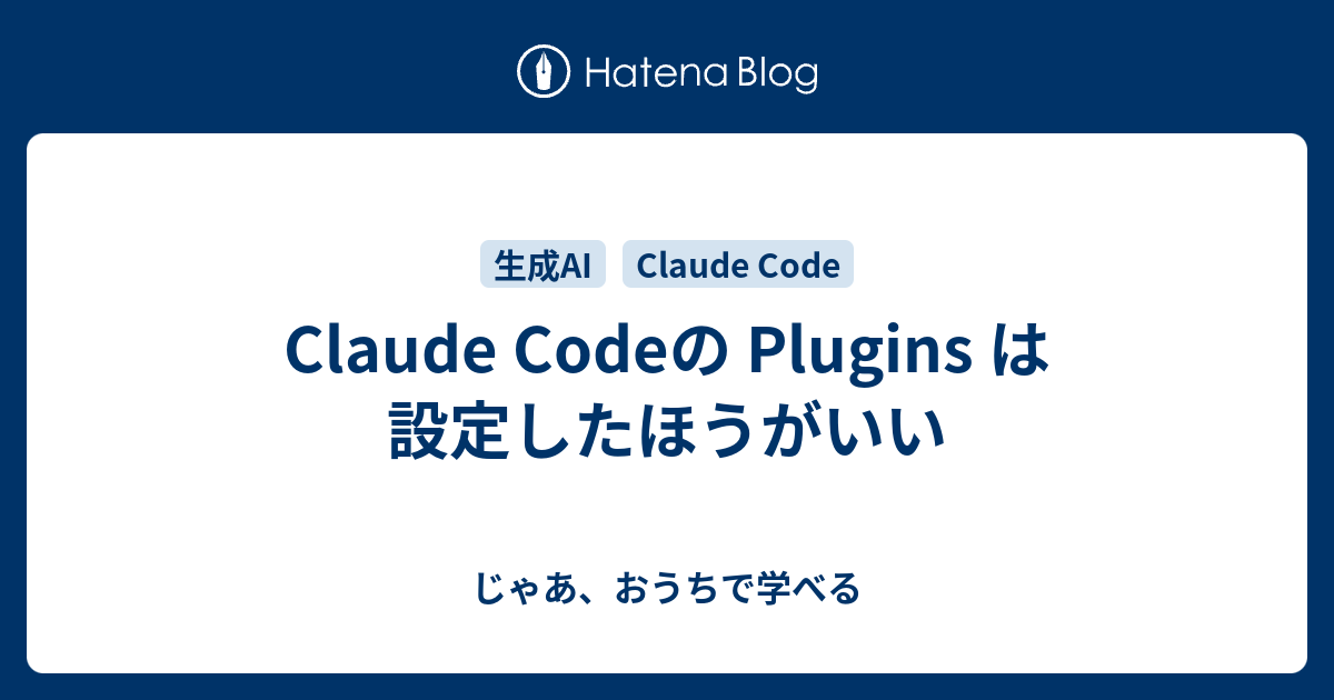 Claude Codeの Plugins は設定したほうがいい - じゃあ、おうちで学べる