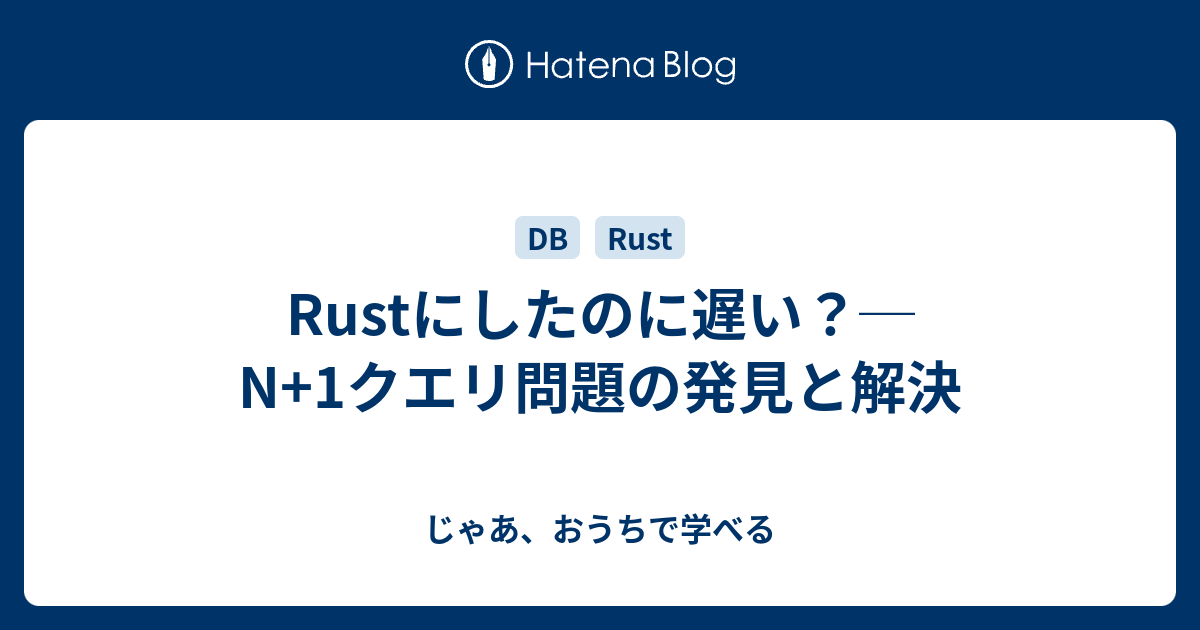 Rustにしたのに遅い？─ N+1クエリ問題の発見と解決 - じゃあ、おうちで学べる