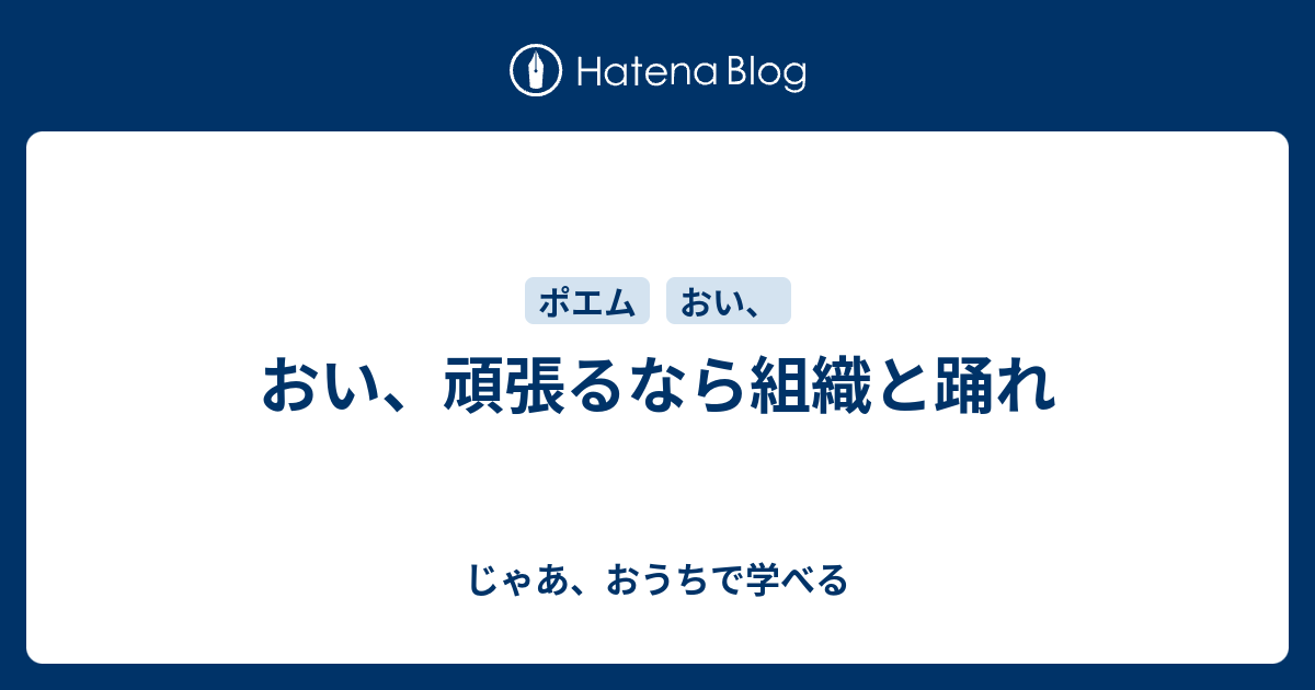 おい、頑張るなら組織と踊れ - じゃあ、おうちで学べる