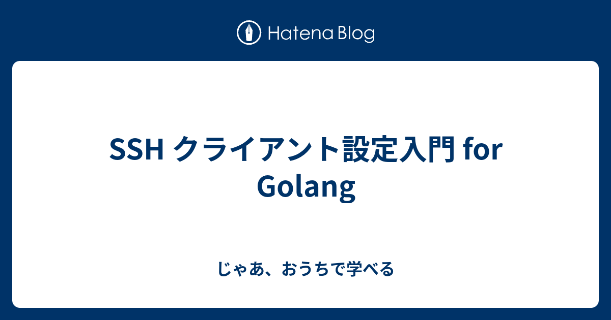 SSH クライアント設定入門 for Golang - じゃあ、おうちで学べる