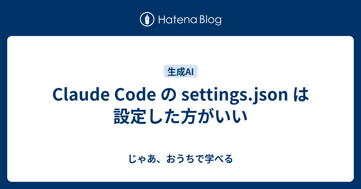 Claude Code の settings.json は設定した方がいい - じゃあ、おうちで学べる 