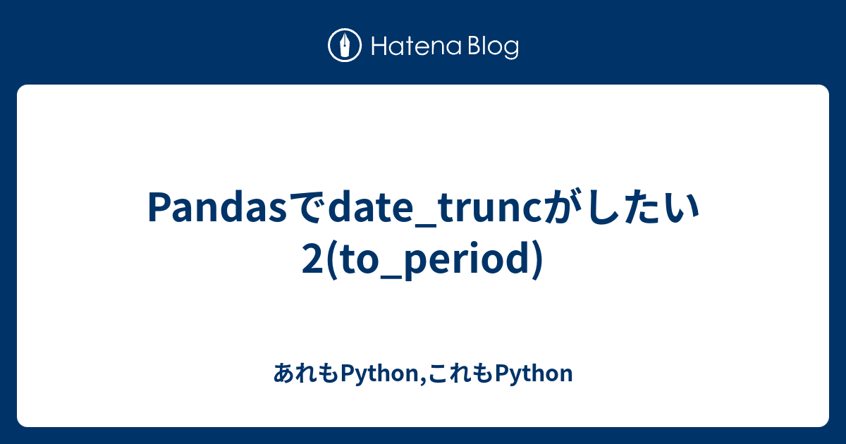 Pandasでdate_truncがしたい2(to_period) - あれもPython,これもPython