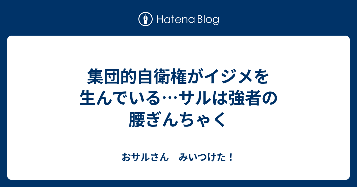 集団的自衛権がイジメを生んでいる サルは強者の腰ぎんちゃく おサルさん みいつけた