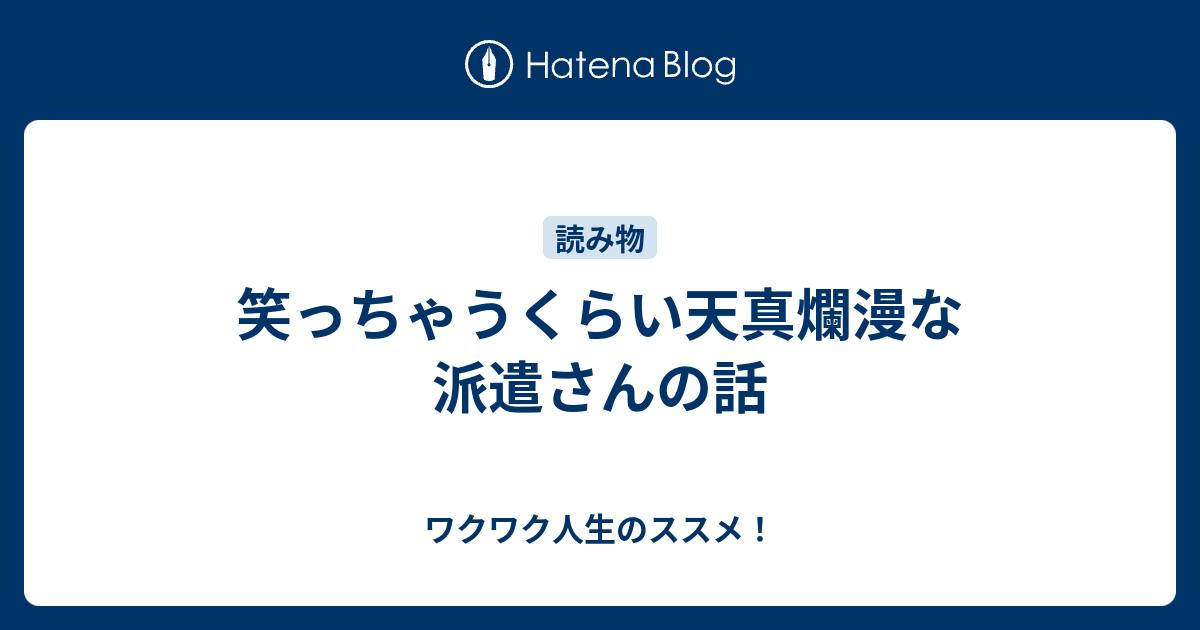 笑っちゃうくらい天真爛漫な派遣さんの話 ワクワク人生のススメ