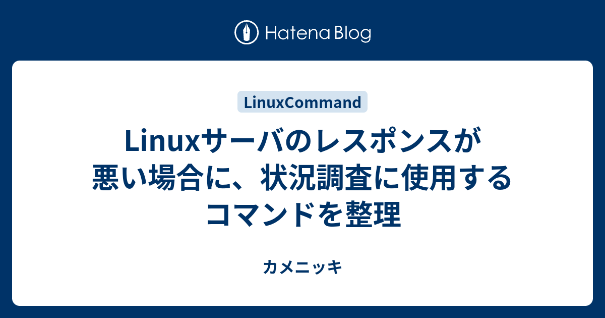 Linuxサーバのレスポンスが悪い場合に 状況調査に使用するコマンドを整理 カメニッキ
