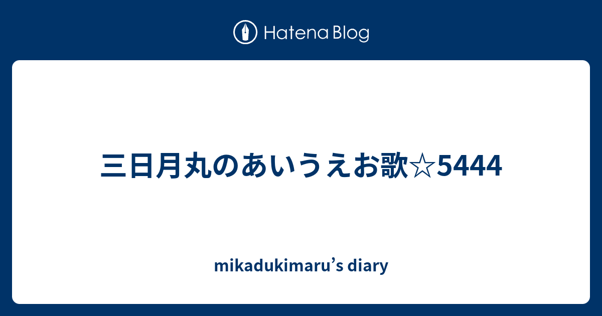 三日月丸のあいうえお歌 5444 Mikadukimaru S Diary