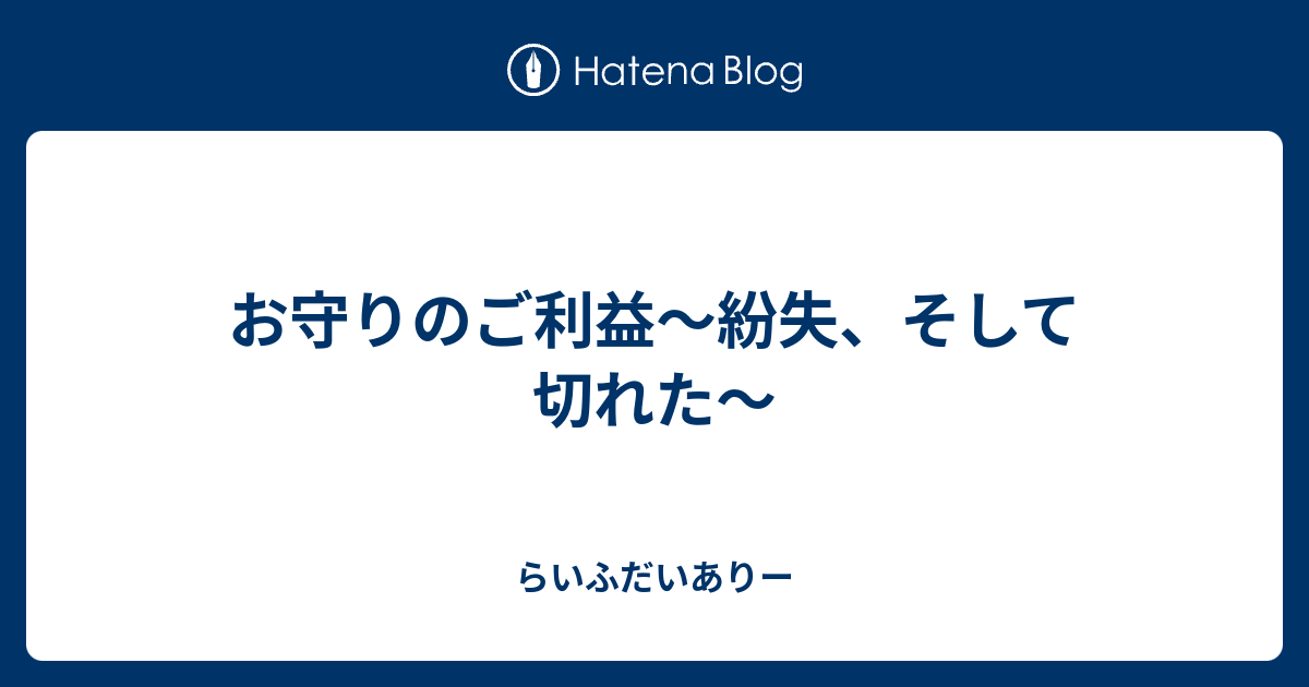 お守りのご利益 紛失 そして切れた らいふだいありー