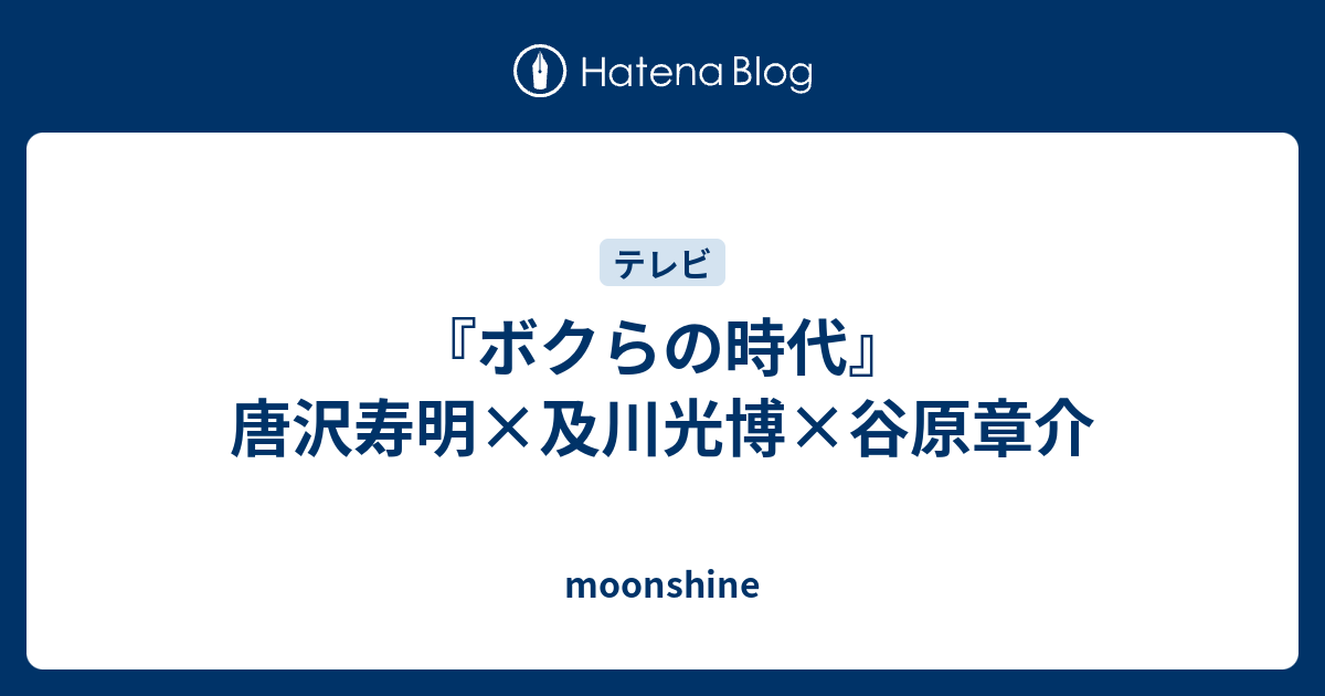 ボクらの時代 唐沢寿明 及川光博 谷原章介 Moonshine