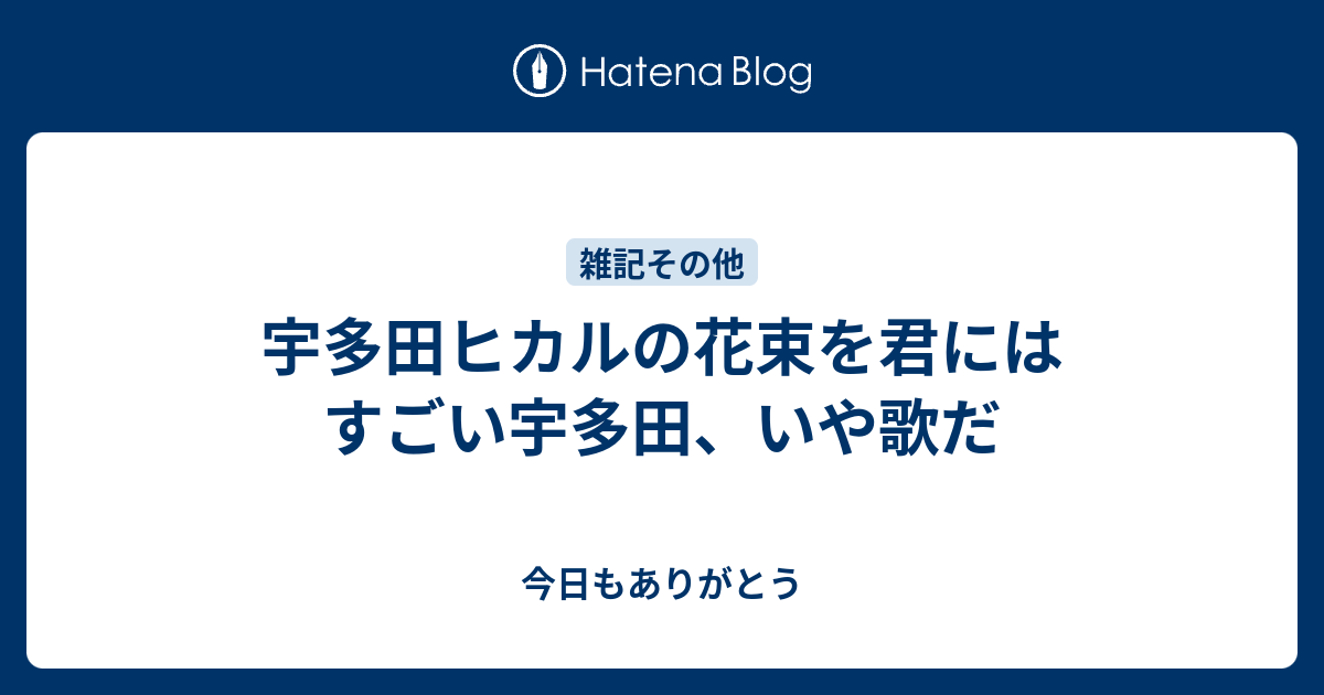 宇多田ヒカルの花束を君にはすごい宇多田 いや歌だ 今日もありがとう