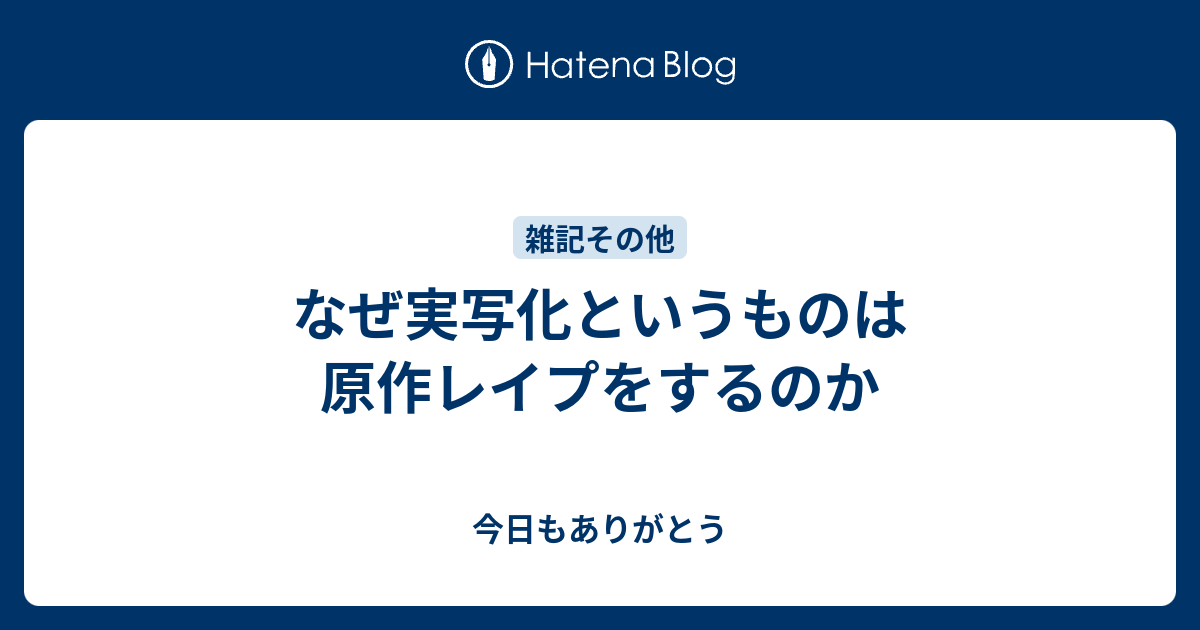 なぜ実写化というものは原作レイプをするのか 今日もありがとう