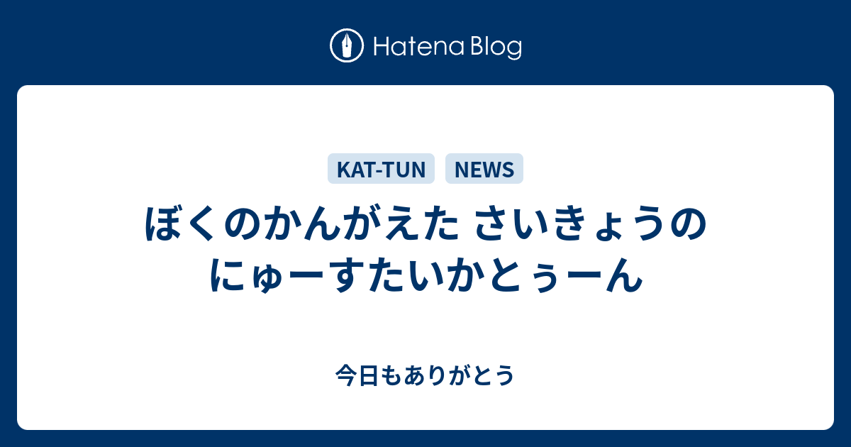 ぼくのかんがえた さいきょうの にゅーすたいかとぅーん 今日もありがとう