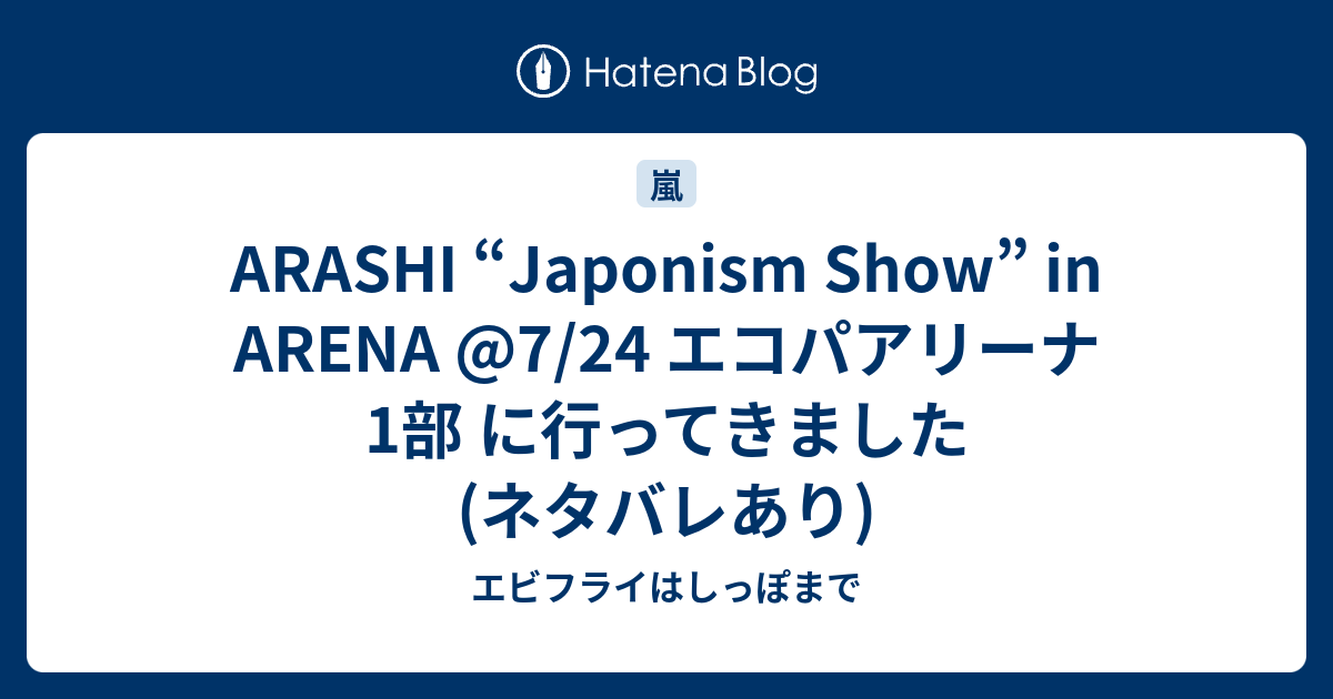 Arashi Japonism Show In Arena 7 24 エコパアリーナ 1部 に行ってきました ネタバレあり エビフライはしっぽまで